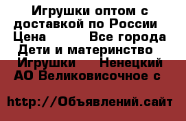 Игрушки оптом с доставкой по России › Цена ­ 500 - Все города Дети и материнство » Игрушки   . Ненецкий АО,Великовисочное с.